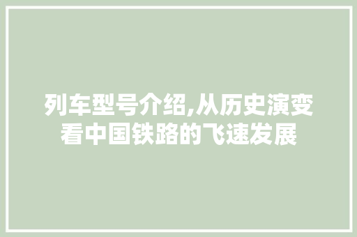 列车型号介绍,从历史演变看中国铁路的飞速发展