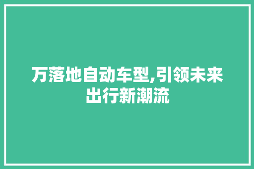 万落地自动车型,引领未来出行新潮流
