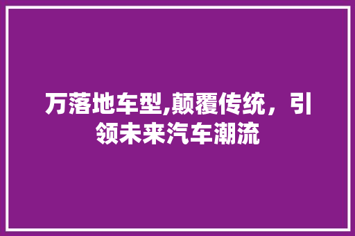 万落地车型,颠覆传统，引领未来汽车潮流