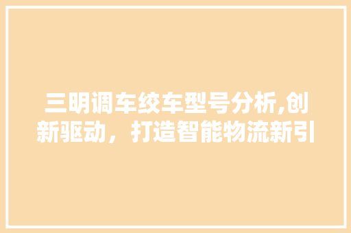 三明调车绞车型号分析,创新驱动，打造智能物流新引擎