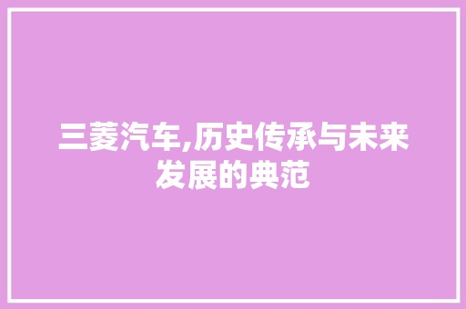 三菱汽车,历史传承与未来发展的典范