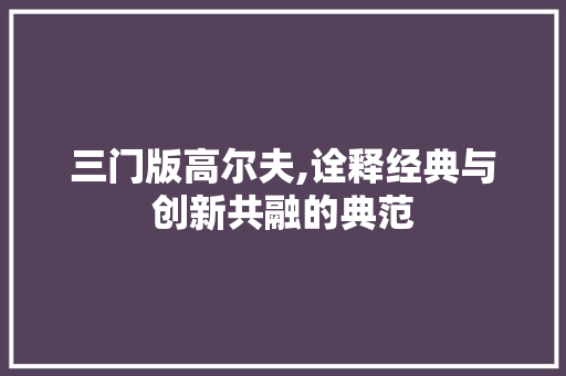 三门版高尔夫,诠释经典与创新共融的典范
