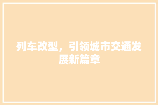 列车改型，引领城市交通发展新篇章