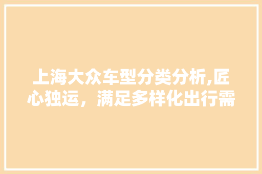 上海大众车型分类分析,匠心独运，满足多样化出行需求