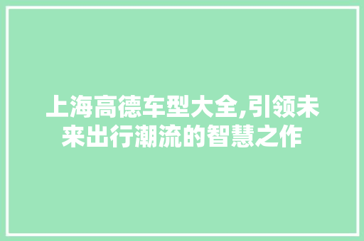 上海高德车型大全,引领未来出行潮流的智慧之作