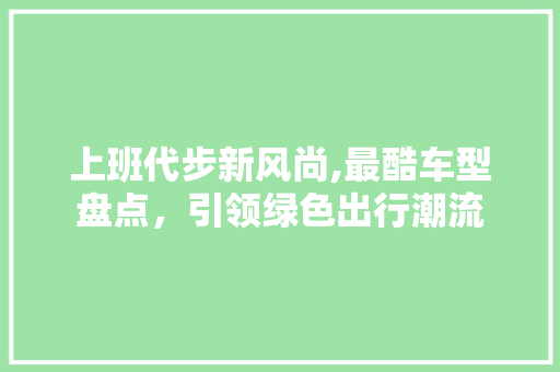 上班代步新风尚,最酷车型盘点，引领绿色出行潮流 车灯配件