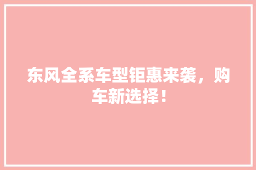 东风全系车型钜惠来袭，购车新选择！