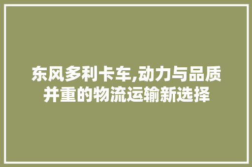 东风多利卡车,动力与品质并重的物流运输新选择 发动机配件
