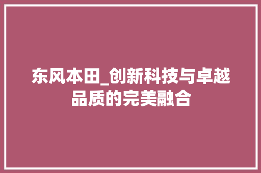 东风本田_创新科技与卓越品质的完美融合