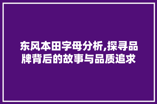 东风本田字母分析,探寻品牌背后的故事与品质追求