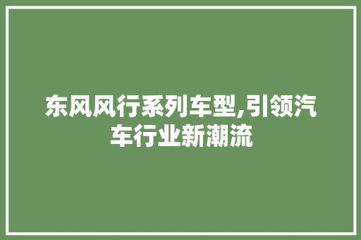 东风风行系列车型,引领汽车行业新潮流