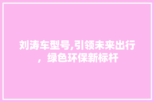 刘涛车型号,引领未来出行，绿色环保新标杆