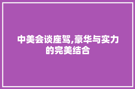 中美会谈座驾,豪华与实力的完美结合