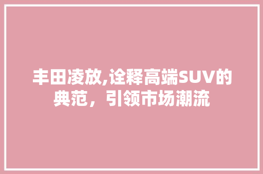 丰田凌放,诠释高端SUV的典范，引领市场潮流