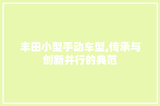 丰田小型手动车型,传承与创新并行的典范