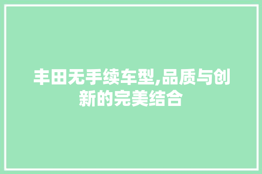 丰田无手续车型,品质与创新的完美结合