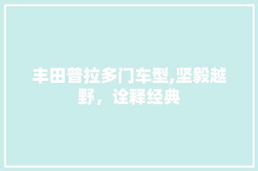 丰田普拉多门车型,坚毅越野，诠释经典