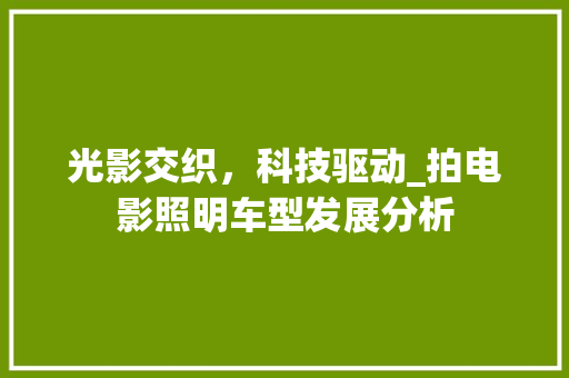 光影交织，科技驱动_拍电影照明车型发展分析