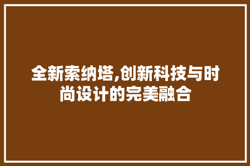 全新索纳塔,创新科技与时尚设计的完美融合