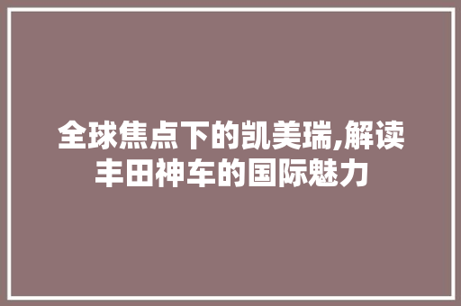 全球焦点下的凯美瑞,解读丰田神车的国际魅力