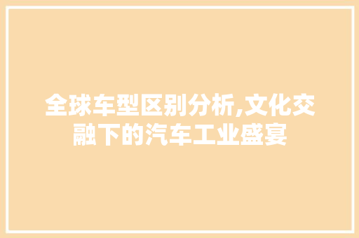 全球车型区别分析,文化交融下的汽车工业盛宴