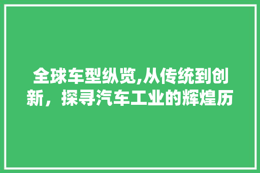 全球车型纵览,从传统到创新，探寻汽车工业的辉煌历程