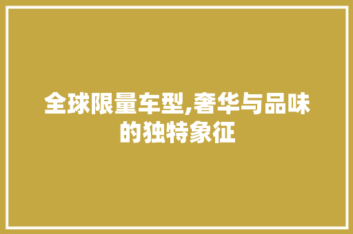 全球限量车型,奢华与品味的独特象征