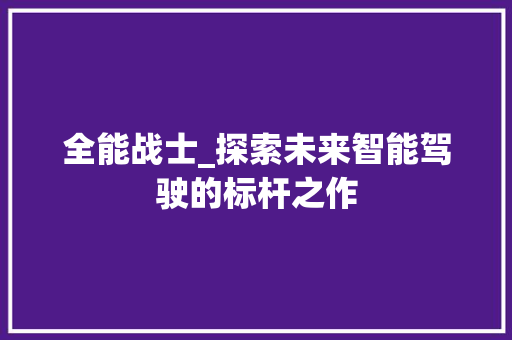 全能战士_探索未来智能驾驶的标杆之作