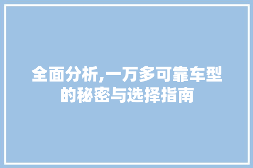 全面分析,一万多可靠车型的秘密与选择指南