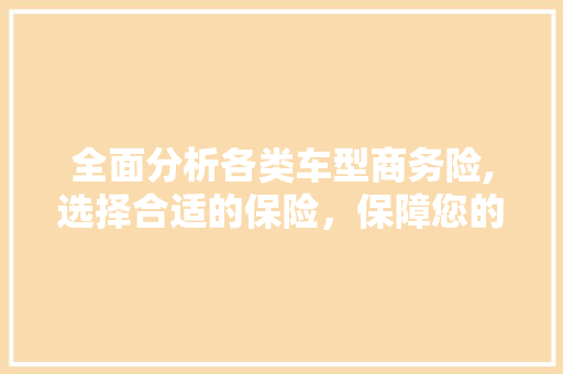 全面分析各类车型商务险,选择合适的保险，保障您的行车安全