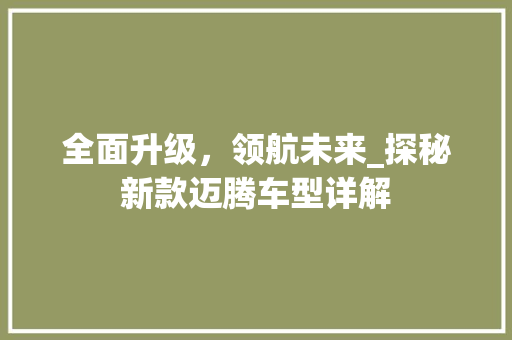 全面升级，领航未来_探秘新款迈腾车型详解
