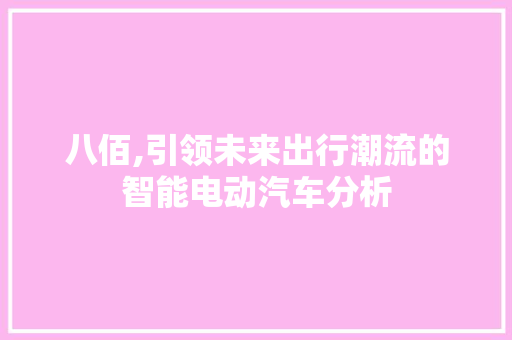 八佰,引领未来出行潮流的智能电动汽车分析