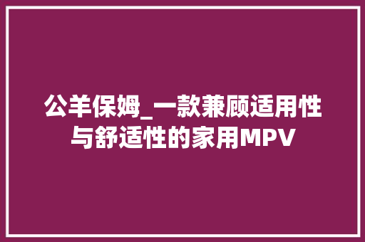 公羊保姆_一款兼顾适用性与舒适性的家用MPV
