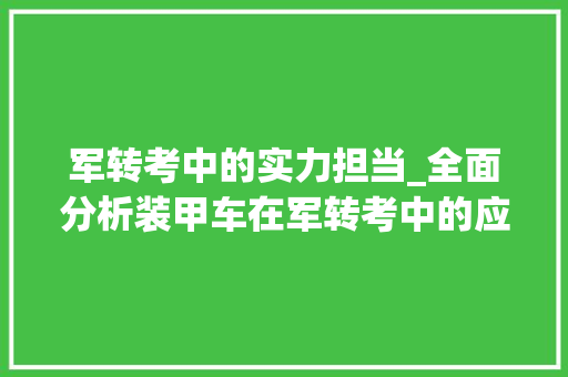 军转考中的实力担当_全面分析装甲车在军转考中的应用与优势