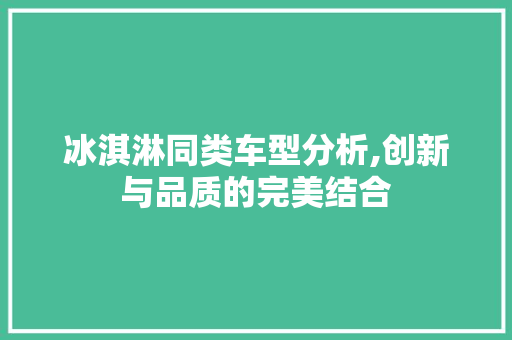 冰淇淋同类车型分析,创新与品质的完美结合
