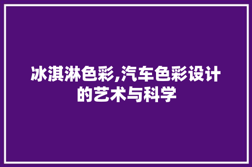 冰淇淋色彩,汽车色彩设计的艺术与科学