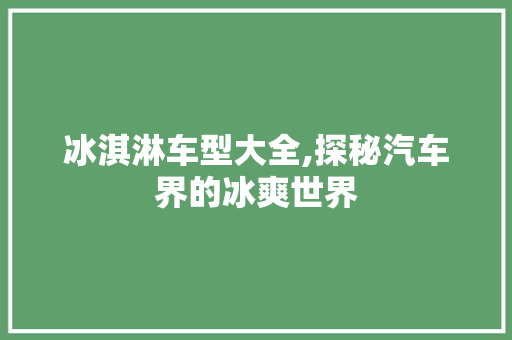冰淇淋车型大全,探秘汽车界的冰爽世界