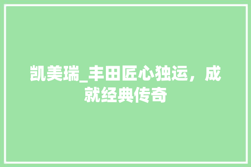 凯美瑞_丰田匠心独运，成就经典传奇