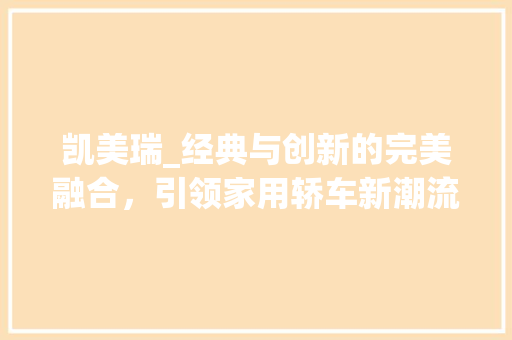 凯美瑞_经典与创新的完美融合，引领家用轿车新潮流