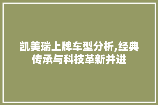 凯美瑞上牌车型分析,经典传承与科技革新并进