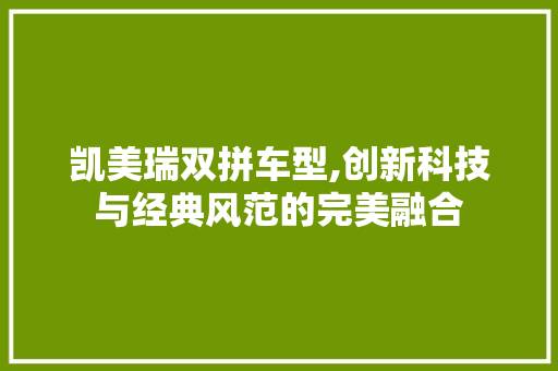 凯美瑞双拼车型,创新科技与经典风范的完美融合