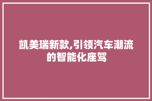 凯美瑞新款,引领汽车潮流的智能化座驾