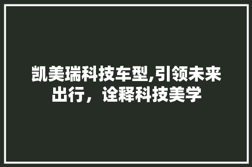 凯美瑞科技车型,引领未来出行，诠释科技美学