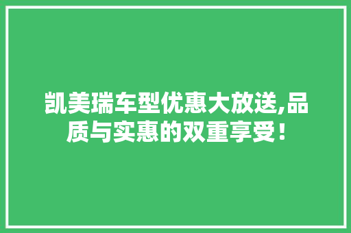 凯美瑞车型优惠大放送,品质与实惠的双重享受！