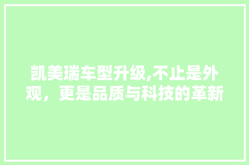 凯美瑞车型升级,不止是外观，更是品质与科技的革新