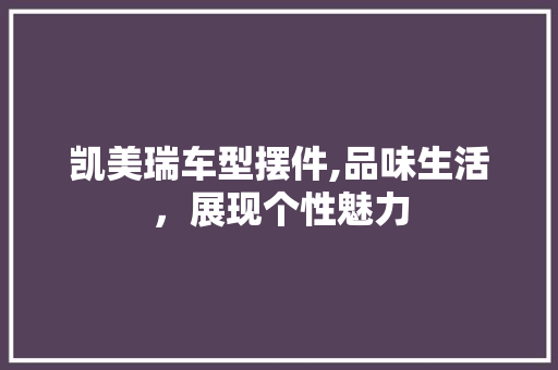 凯美瑞车型摆件,品味生活，展现个性魅力