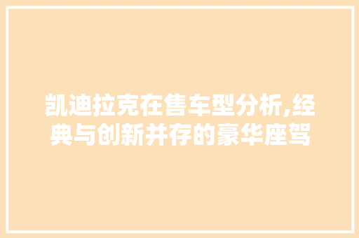 凯迪拉克在售车型分析,经典与创新并存的豪华座驾