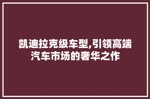 凯迪拉克级车型,引领高端汽车市场的奢华之作