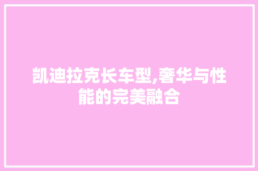 凯迪拉克长车型,奢华与性能的完美融合