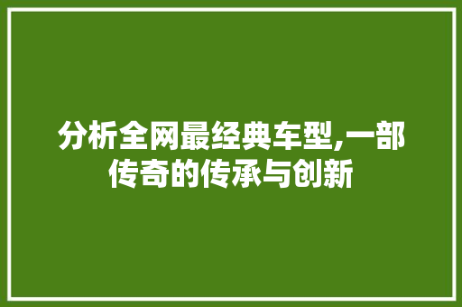 分析全网最经典车型,一部传奇的传承与创新